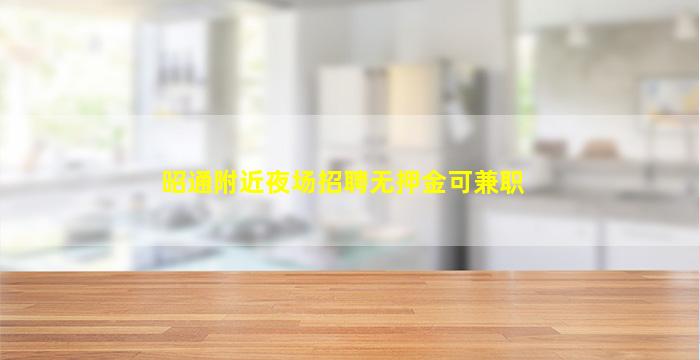 昭通附近夜场招聘无押金可兼职